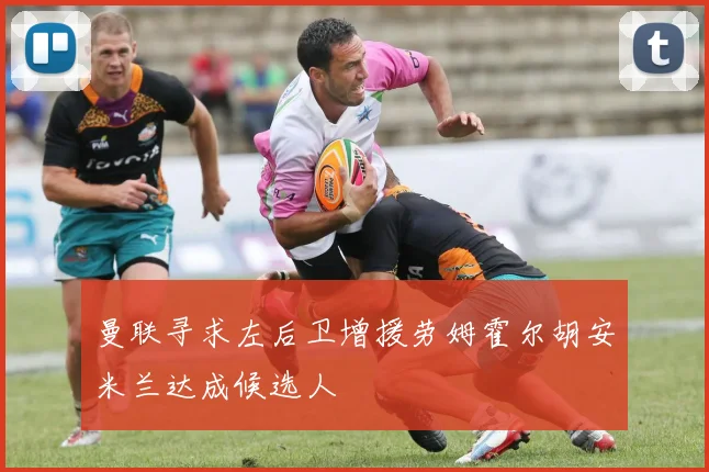 曼联寻求左后卫增援劳姆霍尔胡安米兰达成候选人