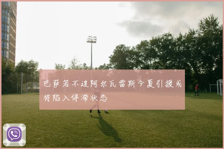 巴萨若不追阿尔瓦雷斯今夏引援或将陷入停滞状态