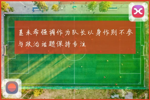 基米希强调作为队长以身作则不参与政治话题保持专注