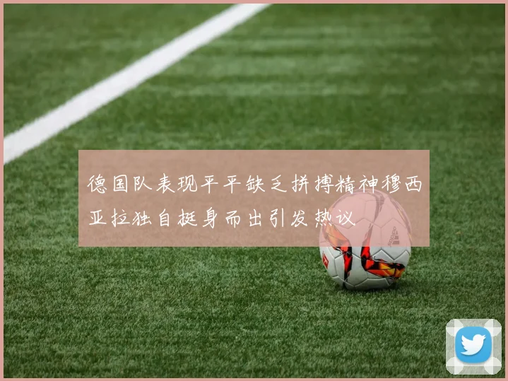 德国队表现平平缺乏拼搏精神穆西亚拉独自挺身而出引发热议