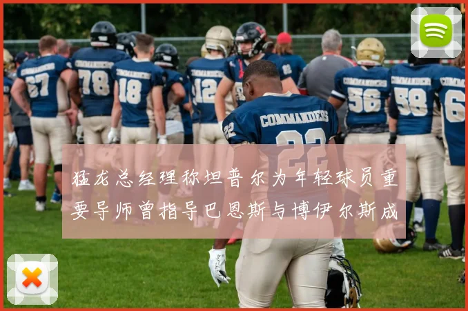 猛龙总经理称坦普尔为年轻球员重要导师曾指导巴恩斯与博伊尔斯成长