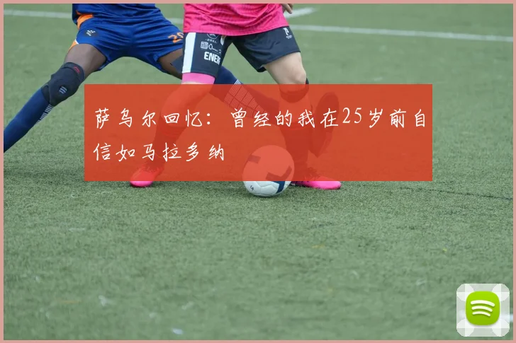 萨乌尔回忆：曾经的我在25岁前自信如马拉多纳