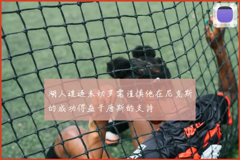 湖人追逐米切罗需谨慎他在尼克斯的成功得益于唐斯的支持