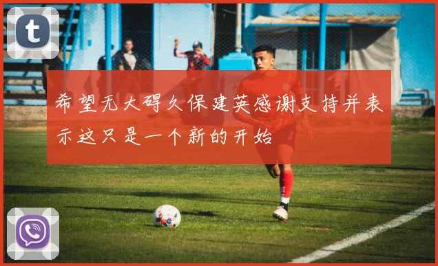 希望无大碍久保建英感谢支持并表示这只是一个新的开始