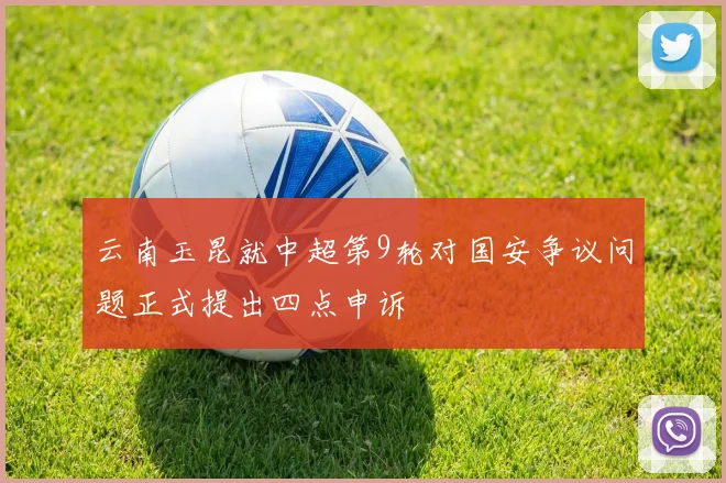 云南玉昆就中超第9轮对国安争议问题正式提出四点申诉