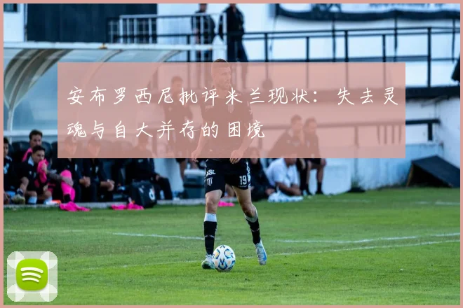 安布罗西尼批评米兰现状：失去灵魂与自大并存的困境