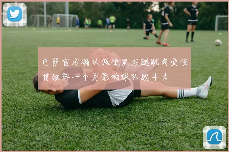 巴萨官方确认佩德里右腿肌肉受伤将缺阵一个月影响球队战斗力